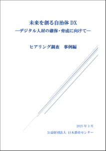 未来を創る自治体DX ―デジタル人材の確保・育成に向けて― 　ヒアリング調査　事例編